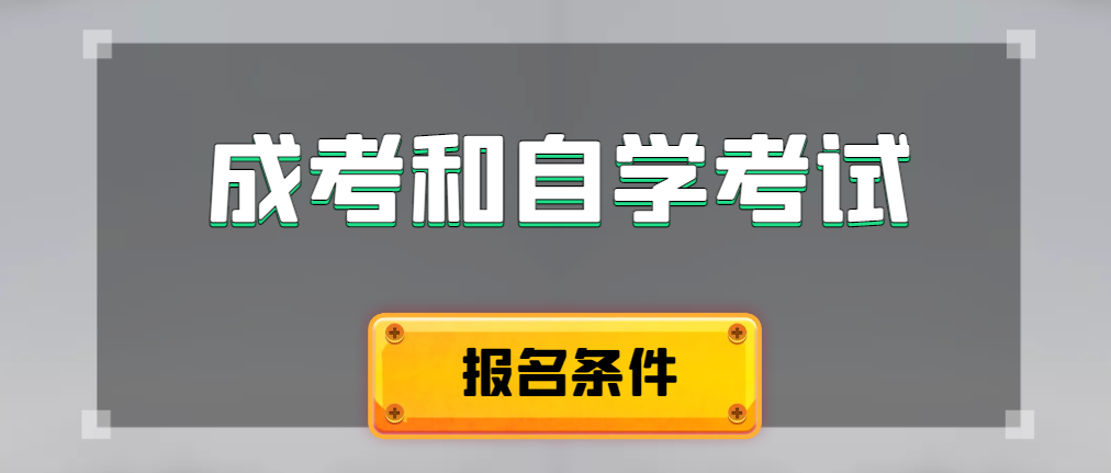 2024年成人高考和自学考试报名条件有什么不一样。兴平成考网